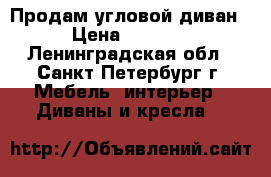 Продам угловой диван › Цена ­ 2 500 - Ленинградская обл., Санкт-Петербург г. Мебель, интерьер » Диваны и кресла   